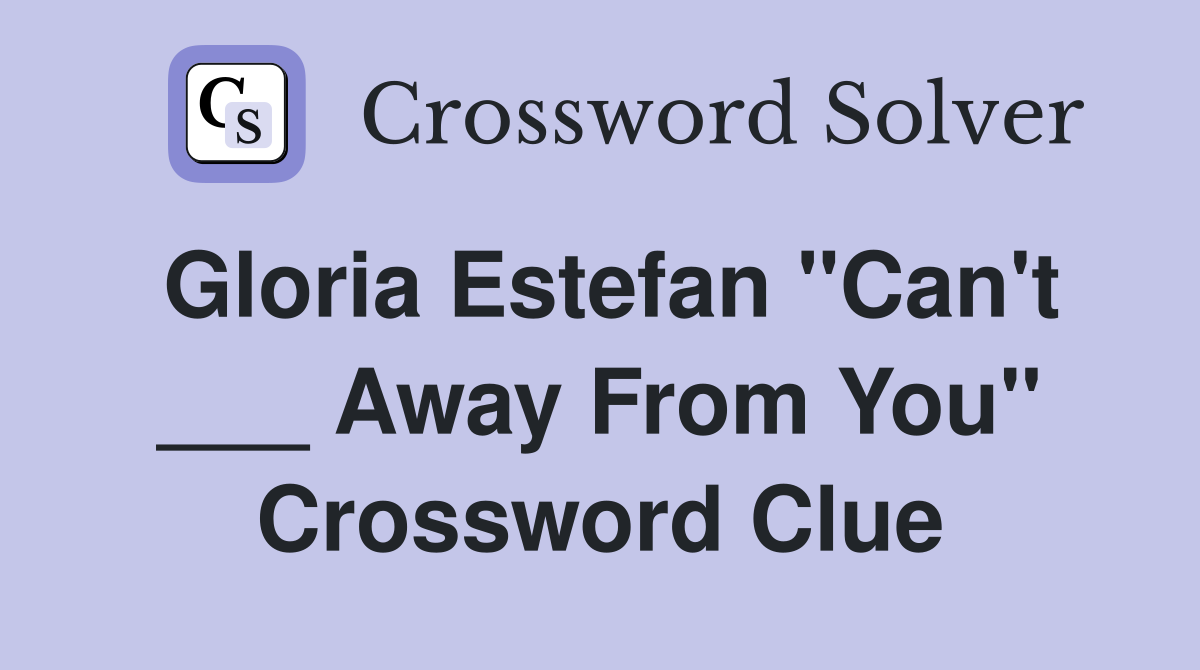 Gloria Estefan "Can't ___ Away From You" Crossword Clue