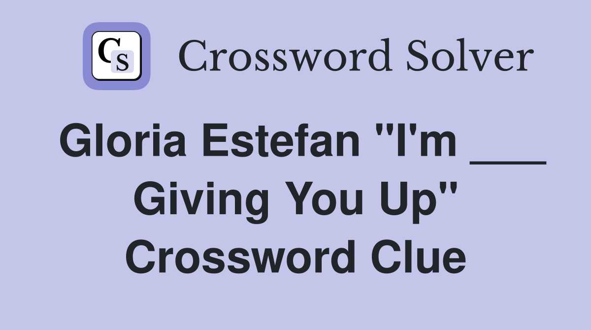 Gloria Estefan "I'm ___ Giving You Up" Crossword Clue