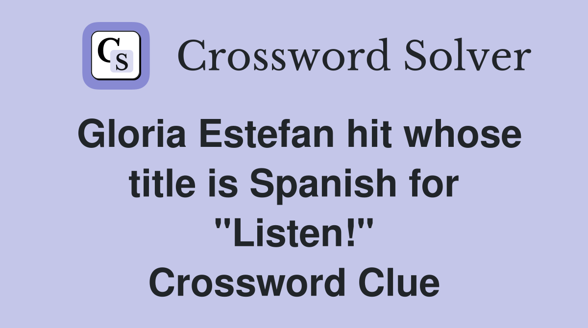 Gloria Estefan hit whose title is Spanish for "Listen!" Crossword Clue