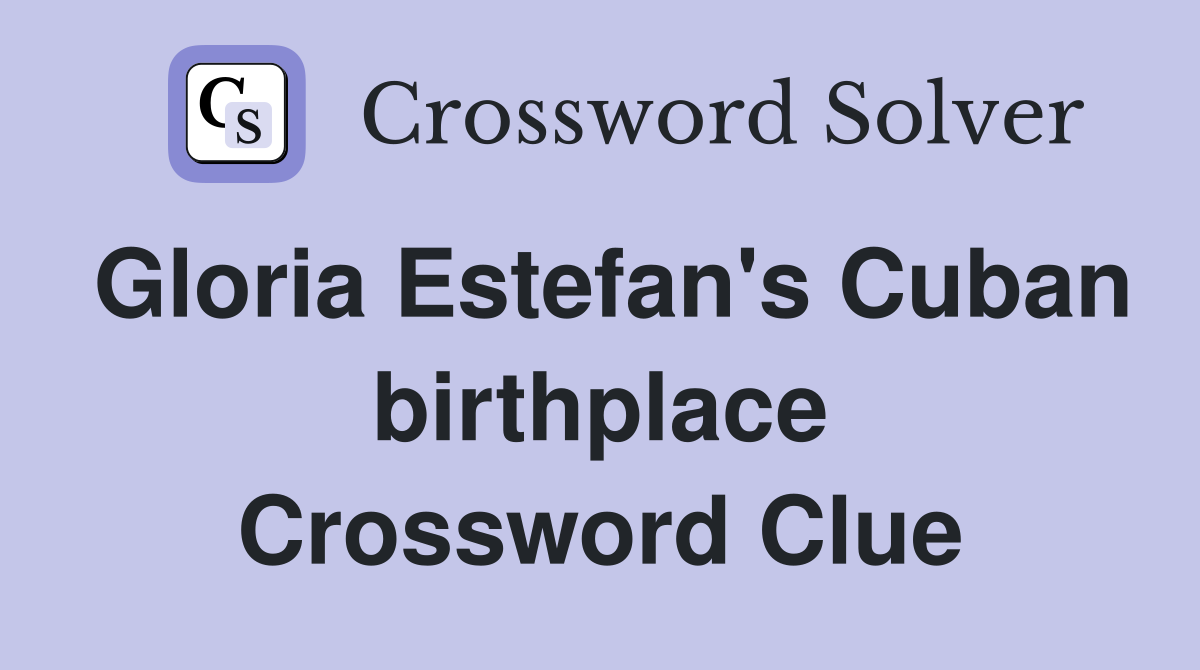 Gloria Estefan's Cuban birthplace Crossword Clue