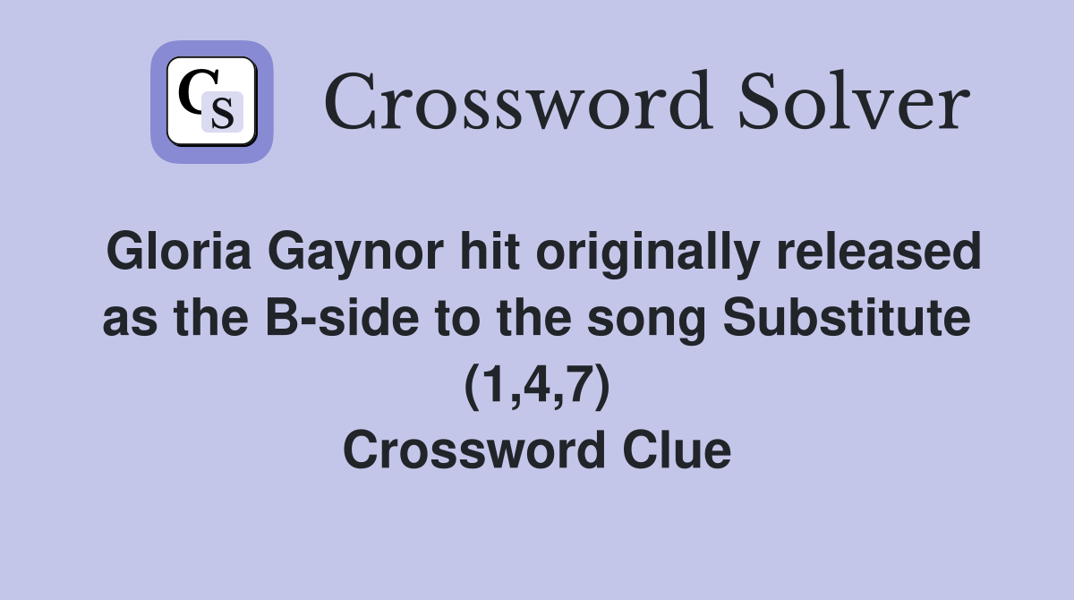Gloria Gaynor hit originally released as the B-side to the song Substitute (1,4,7) Crossword Clue