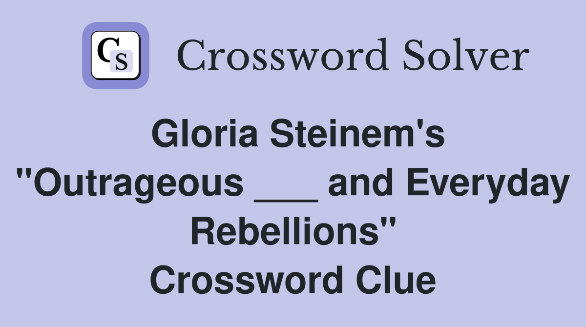 Gloria Steinem's "Outrageous ___ and Everyday Rebellions" Crossword Clue