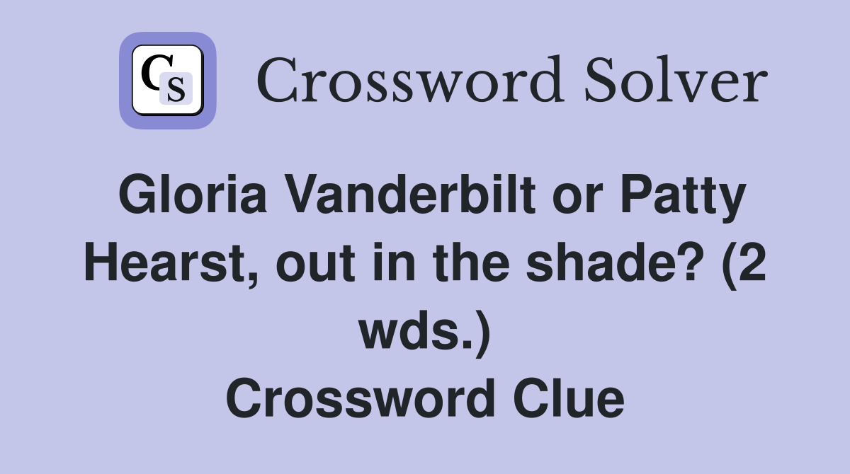 Gloria Vanderbilt or Patty Hearst, out in the shade? (2 wds.) Crossword Clue