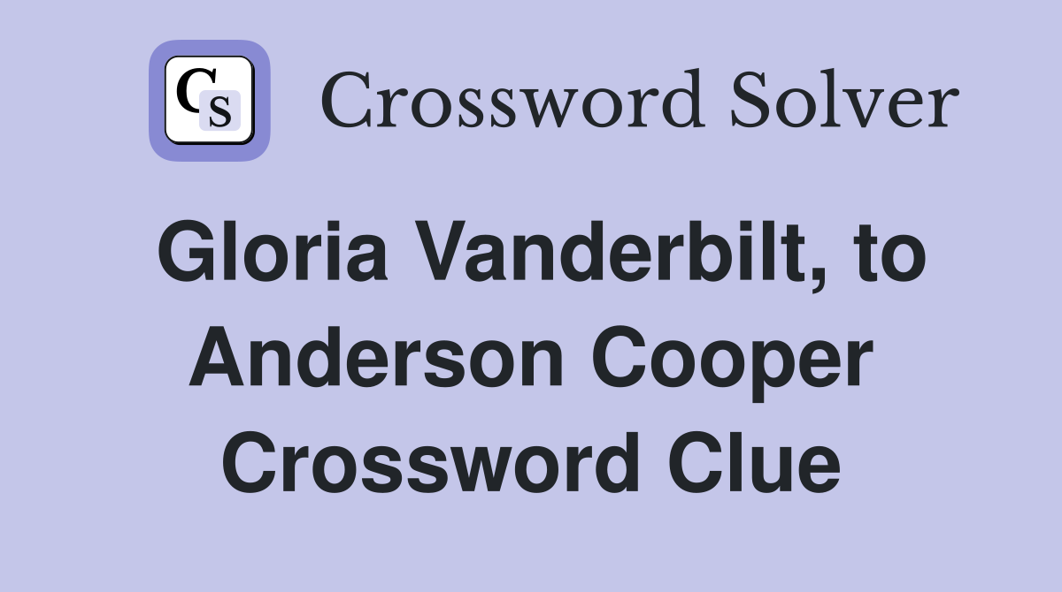Gloria Vanderbilt, to Anderson Cooper Crossword Clue