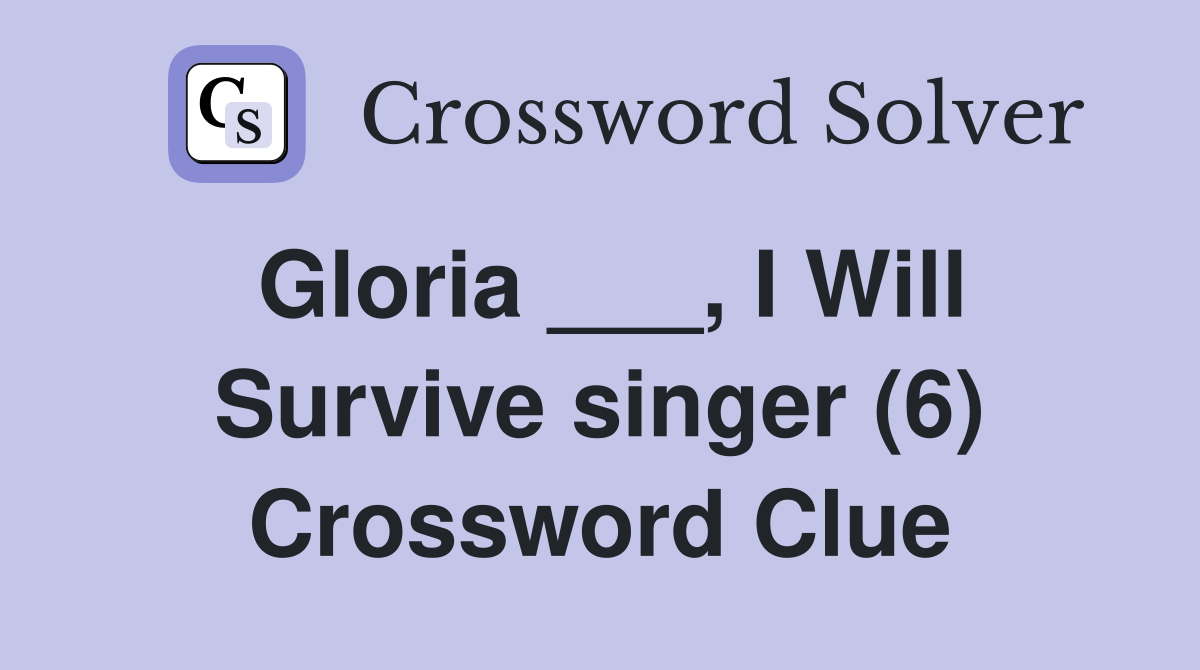 Gloria ___, I Will Survive singer (6) Crossword Clue