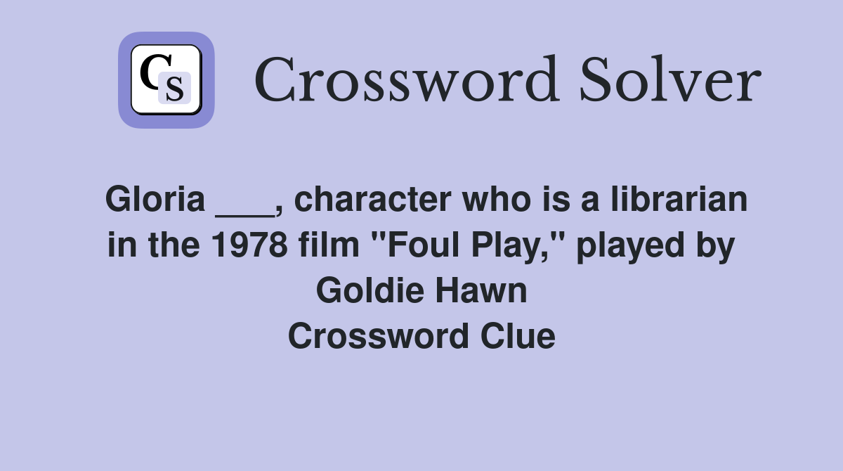 Gloria ___, character who is a librarian in the 1978 film "Foul Play," played by Goldie Hawn Crossword Clue