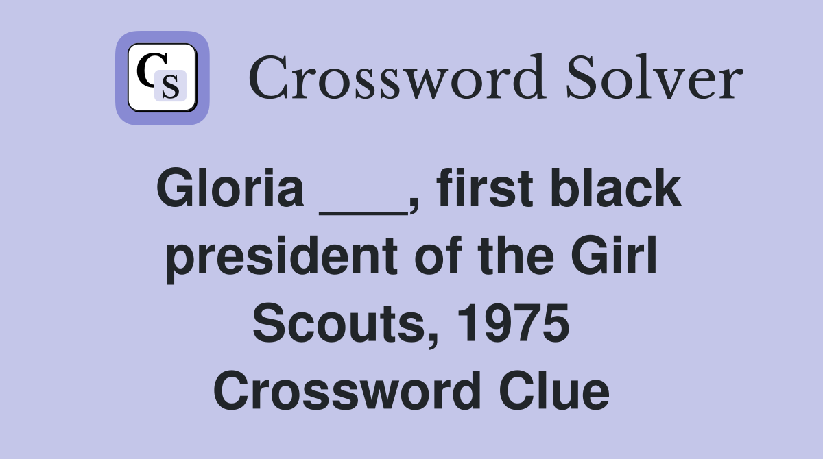 Gloria ___, first black president of the Girl Scouts, 1975 Crossword Clue