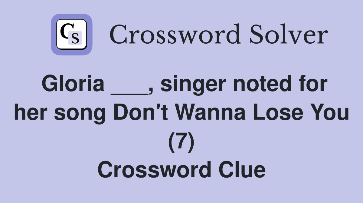 Gloria ___, singer noted for her song Don't Wanna Lose You (7) Crossword Clue
