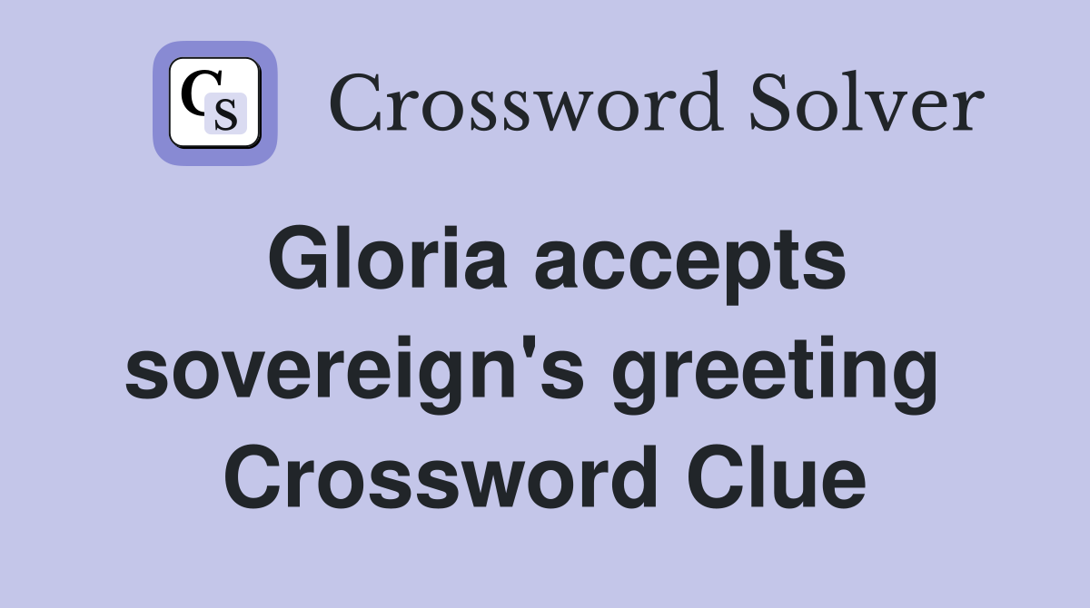 Gloria accepts sovereign's greeting  Crossword Clue
