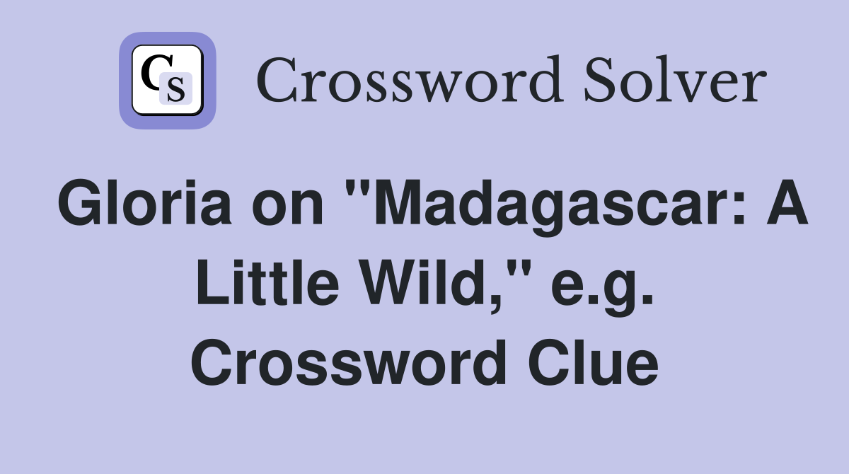Gloria on "Madagascar: A Little Wild," e.g. Crossword Clue