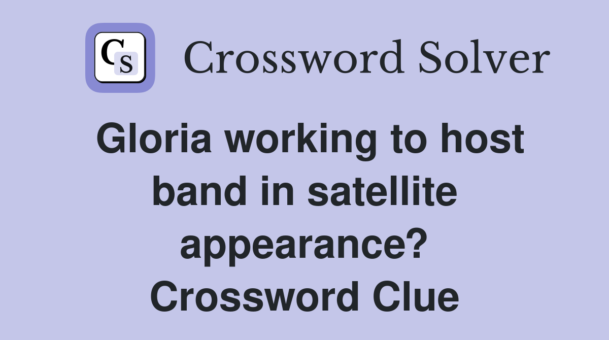 Gloria working to host band in satellite appearance? Crossword Clue