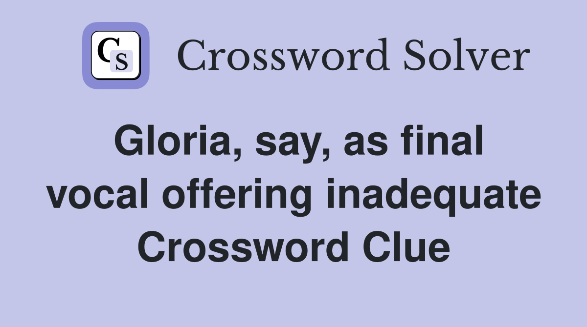 Gloria, say, as final vocal offering inadequate Crossword Clue
