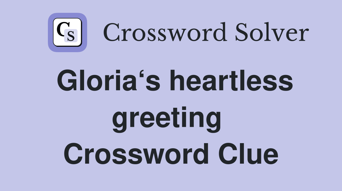 Gloria‘s heartless greeting  Crossword Clue