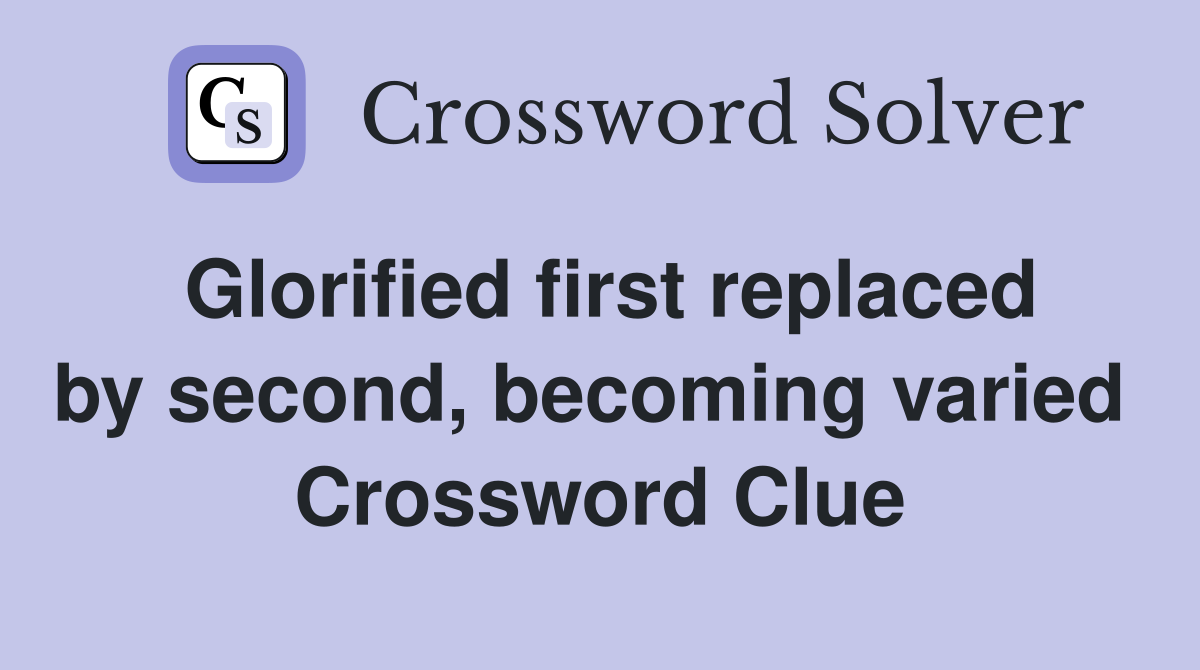 Glorified first replaced by second, becoming varied  Crossword Clue