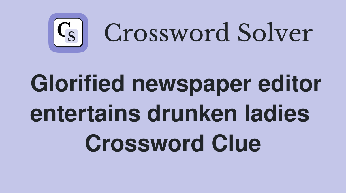 Glorified newspaper editor entertains drunken ladies  Crossword Clue