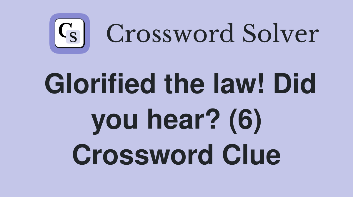 Glorified the law! Did you hear? (6) Crossword Clue