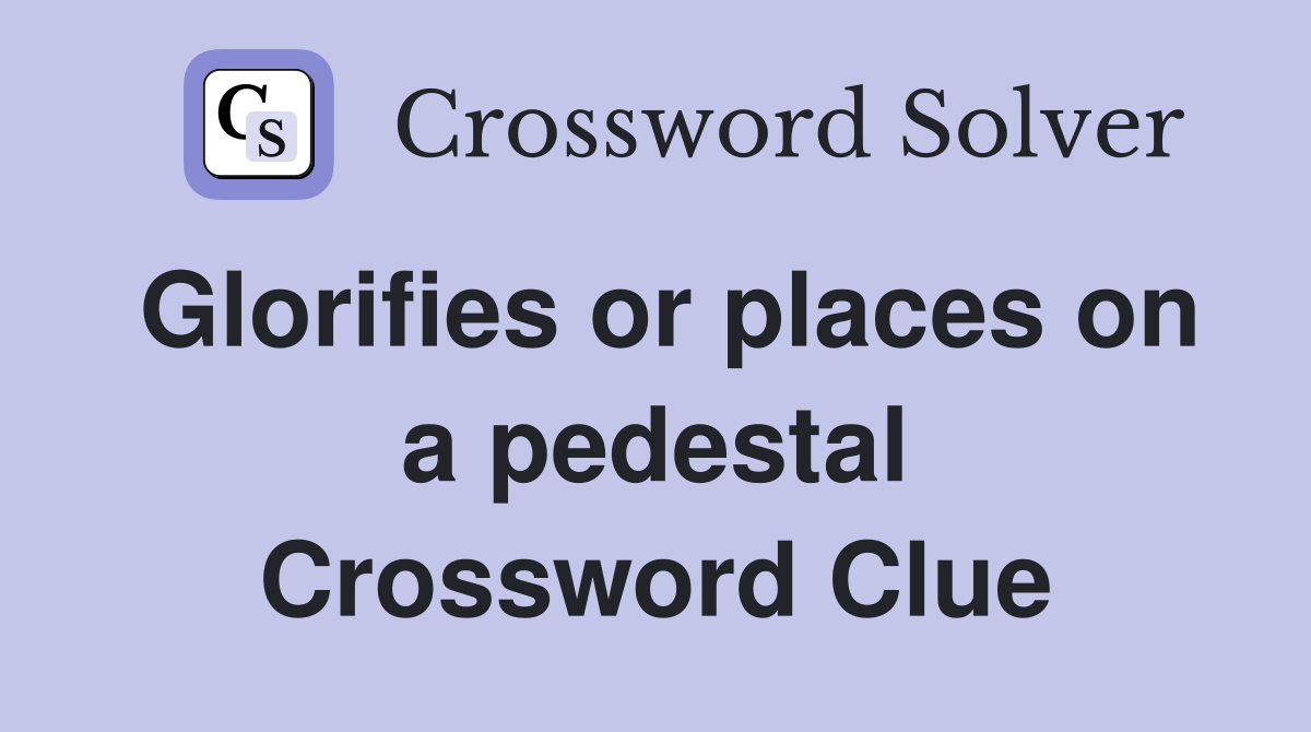 Glorifies or places on a pedestal Crossword Clue