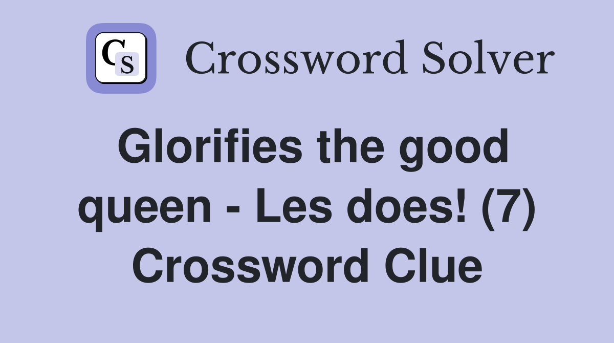 Glorifies the good queen - Les does! (7) Crossword Clue