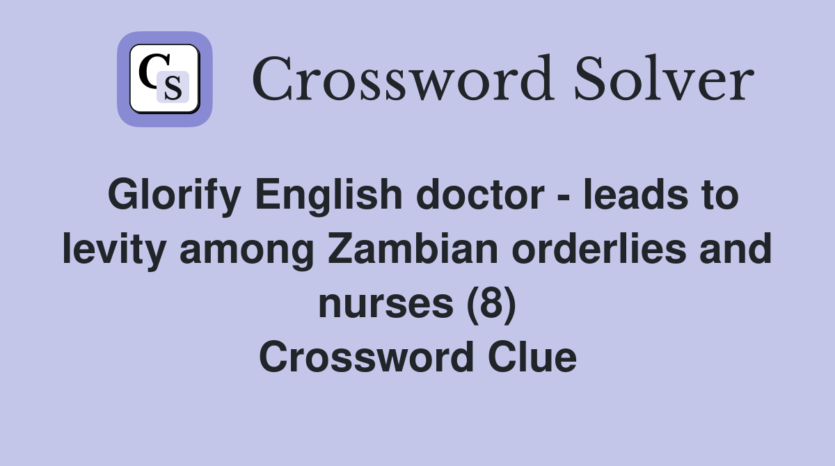 Glorify English doctor - leads to levity among Zambian orderlies and nurses (8) Crossword Clue