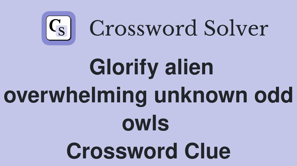 Glorify alien overwhelming unknown odd owls  Crossword Clue