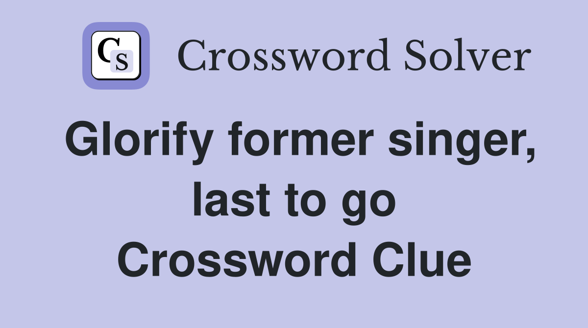 Glorify former singer, last to go Crossword Clue