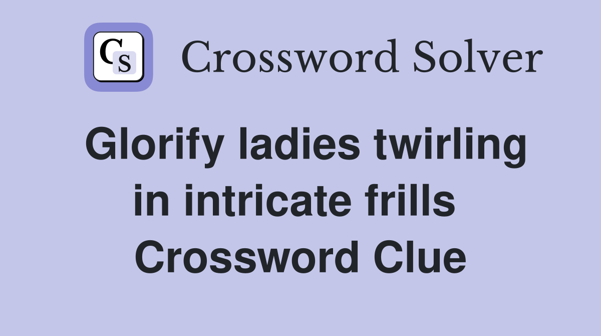 Glorify ladies twirling in intricate frills  Crossword Clue