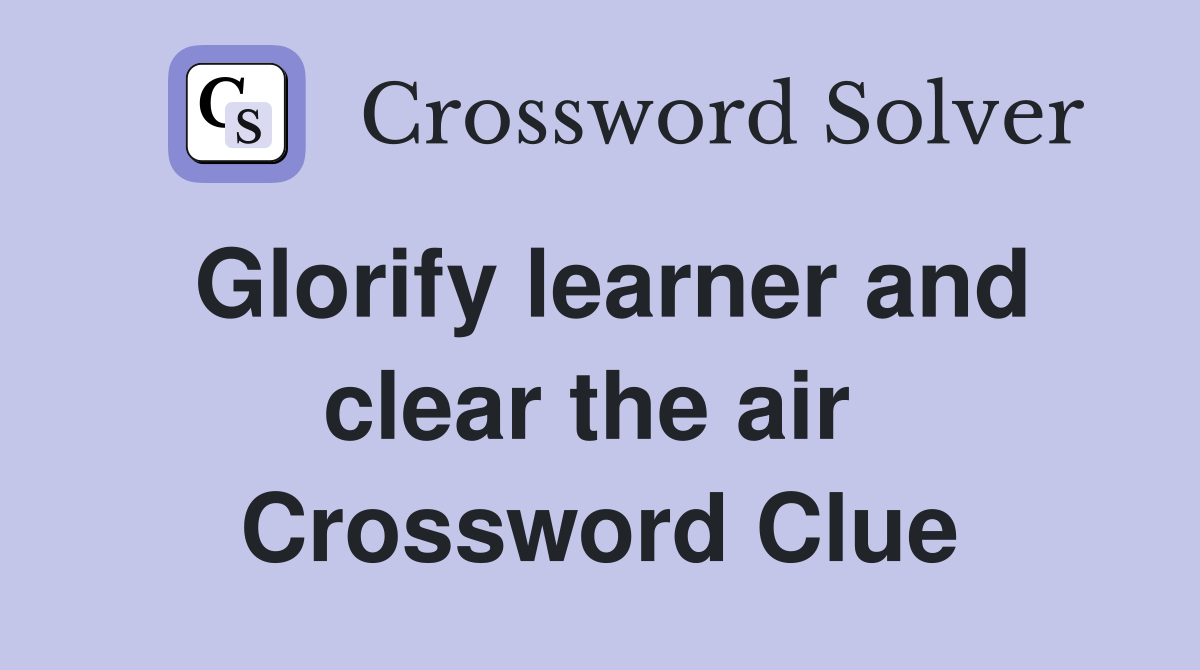 Glorify learner and clear the air  Crossword Clue