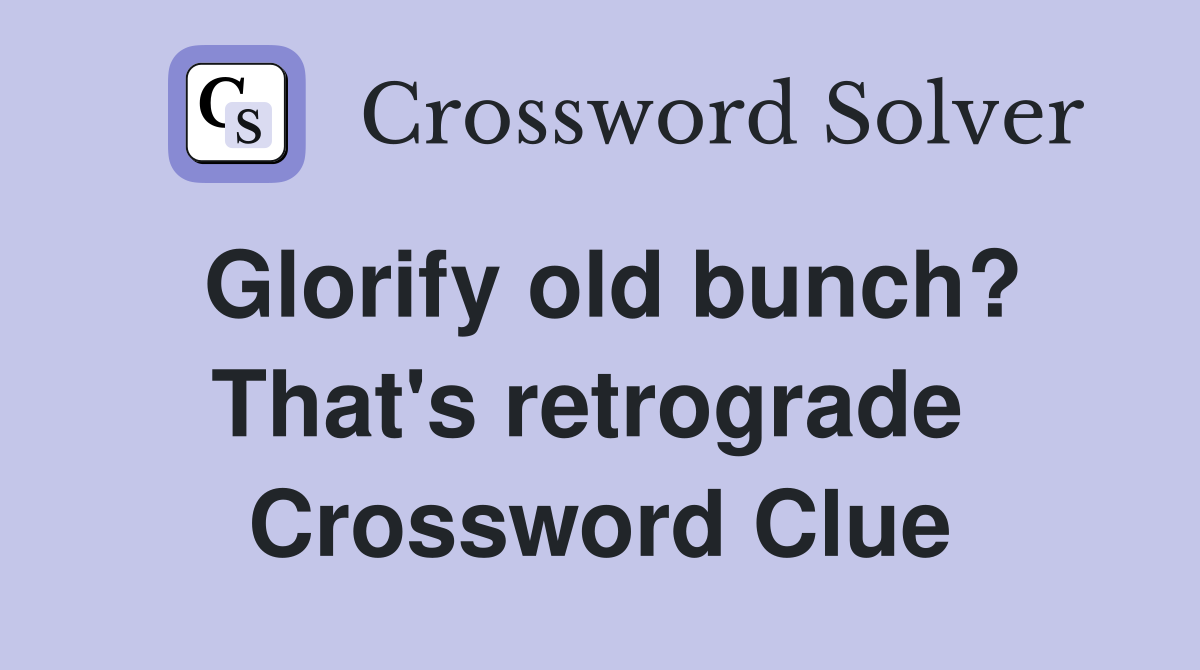 Glorify old bunch? That's retrograde  Crossword Clue