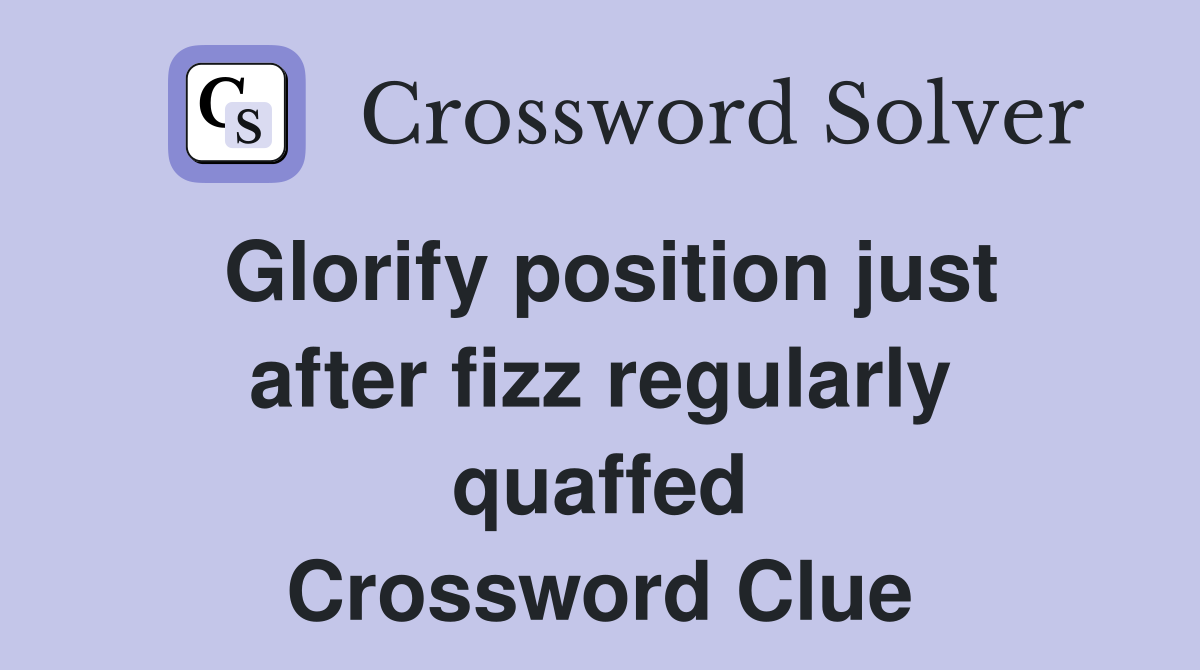 Glorify position just after fizz regularly quaffed Crossword Clue