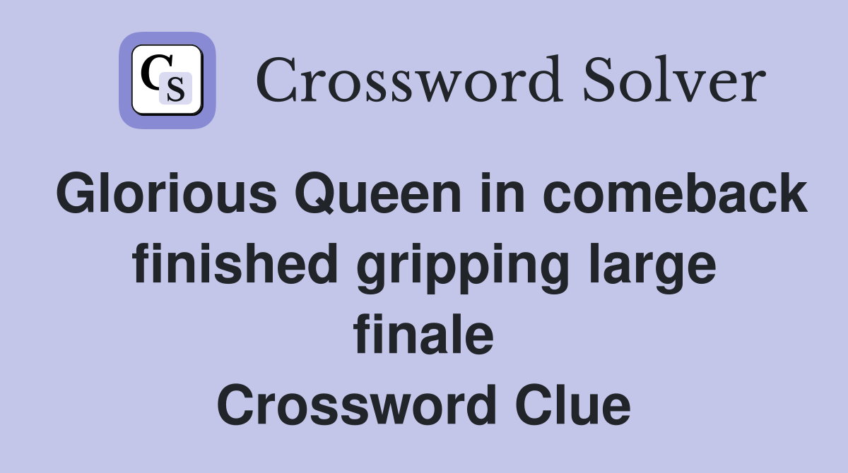 Glorious Queen in comeback finished gripping large finale Crossword Clue