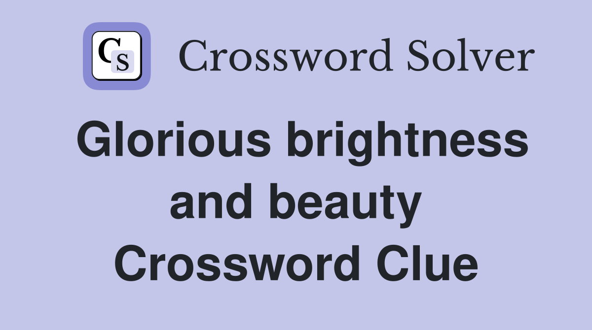 Glorious brightness and beauty Crossword Clue
