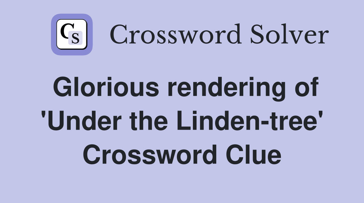 Glorious rendering of 'Under the Linden-tree' Crossword Clue