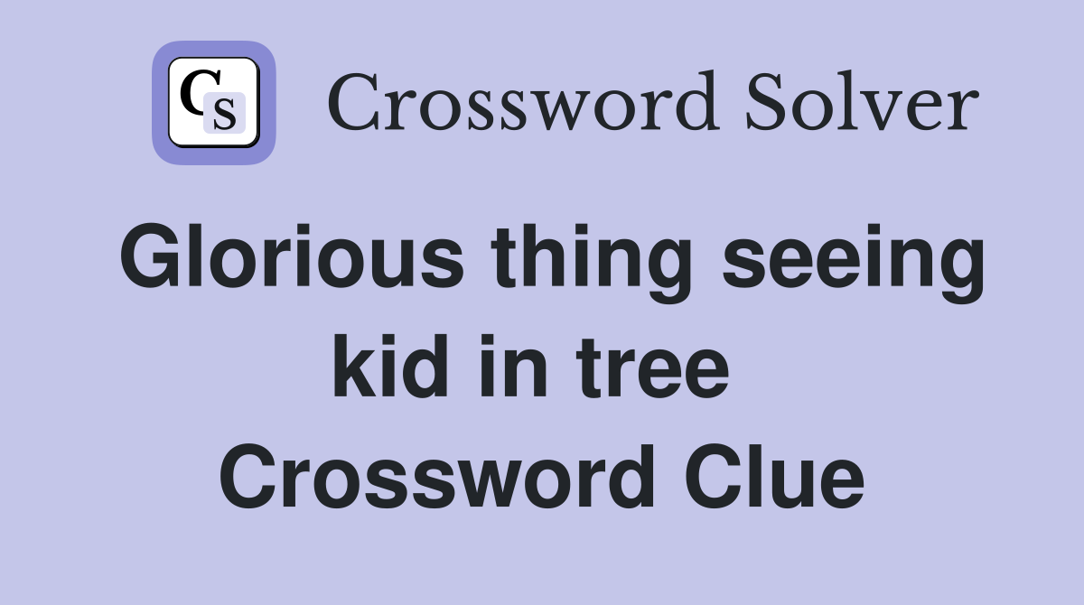 Glorious thing seeing kid in tree  Crossword Clue