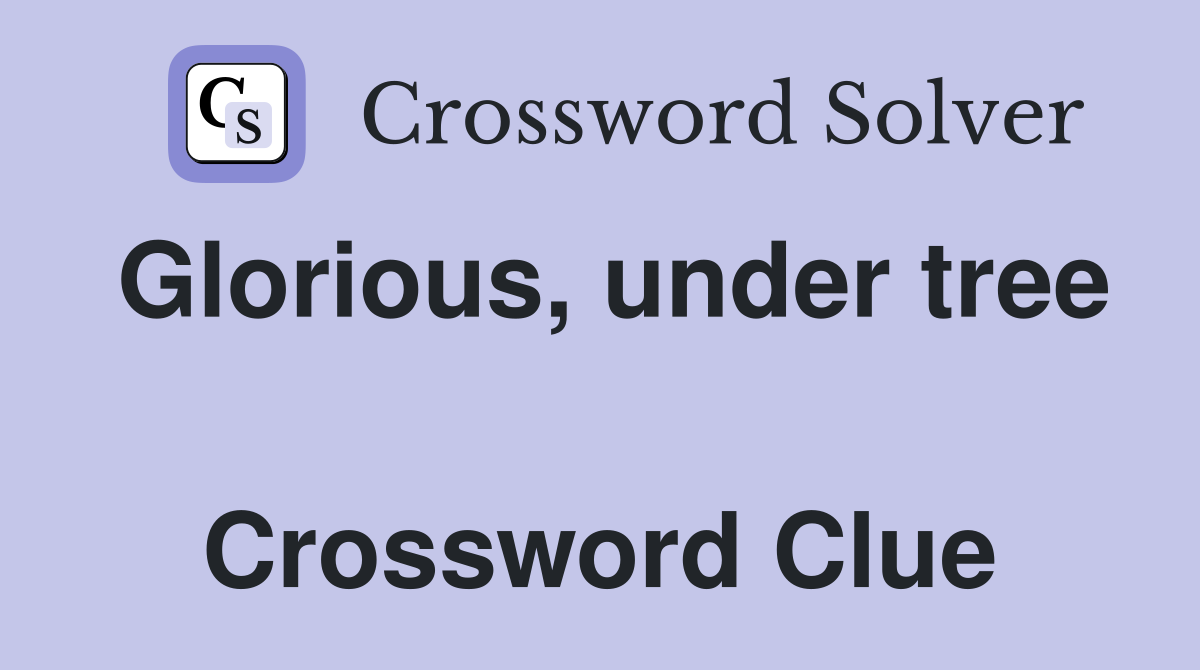 Glorious, under tree  Crossword Clue