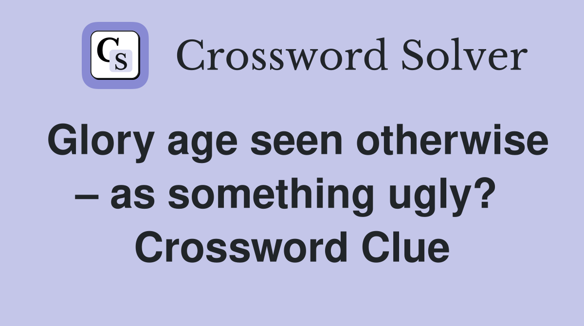 Glory age seen otherwise – as something ugly?  Crossword Clue