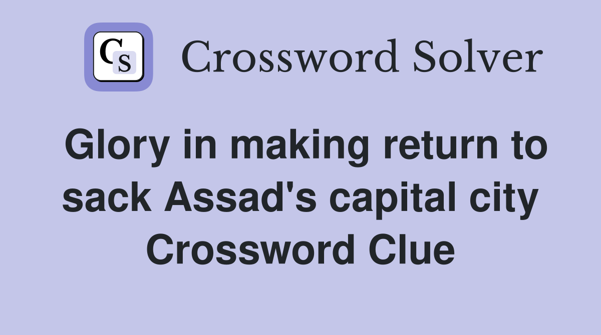 Glory in making return to sack Assad's capital city Crossword Clue