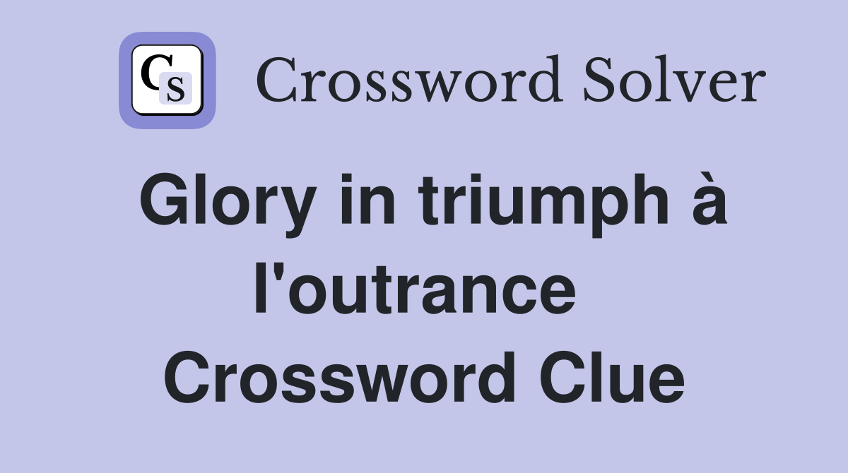 Glory in triumph à l'outrance  Crossword Clue