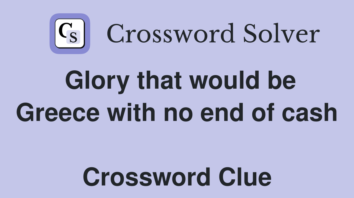 Glory that would be Greece with no end of cash  Crossword Clue