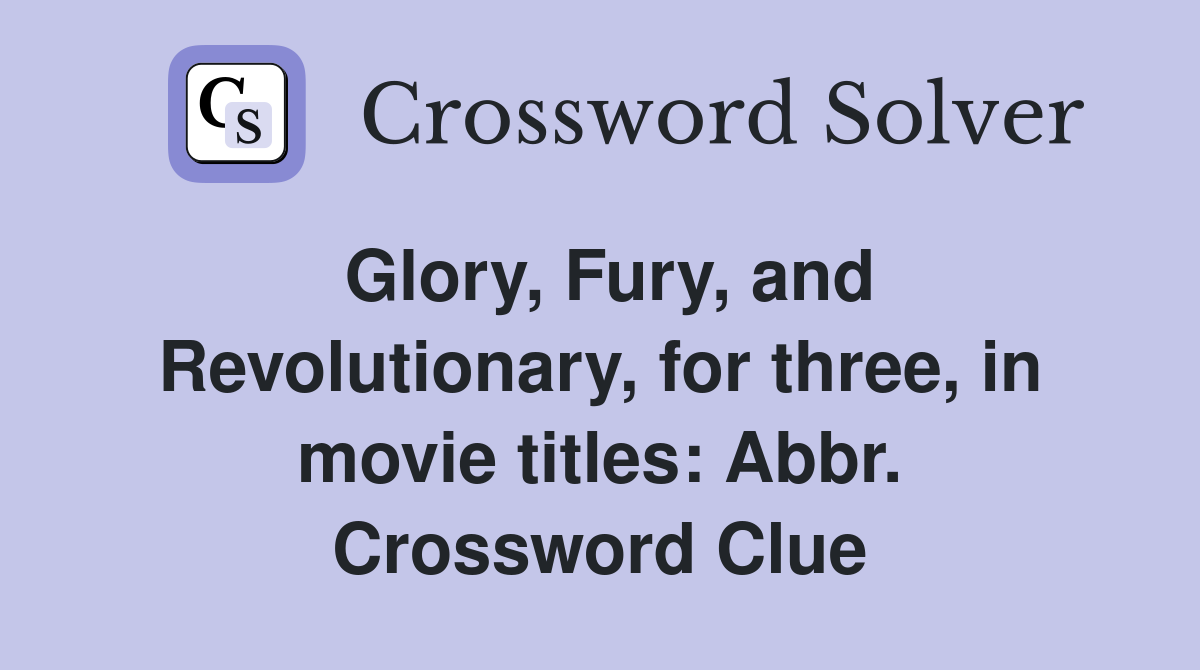 Glory, Fury, and Revolutionary, for three, in movie titles: Abbr. Crossword Clue
