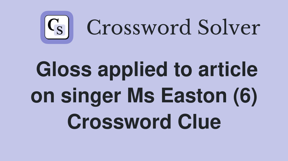 Gloss applied to article on singer Ms Easton (6) Crossword Clue