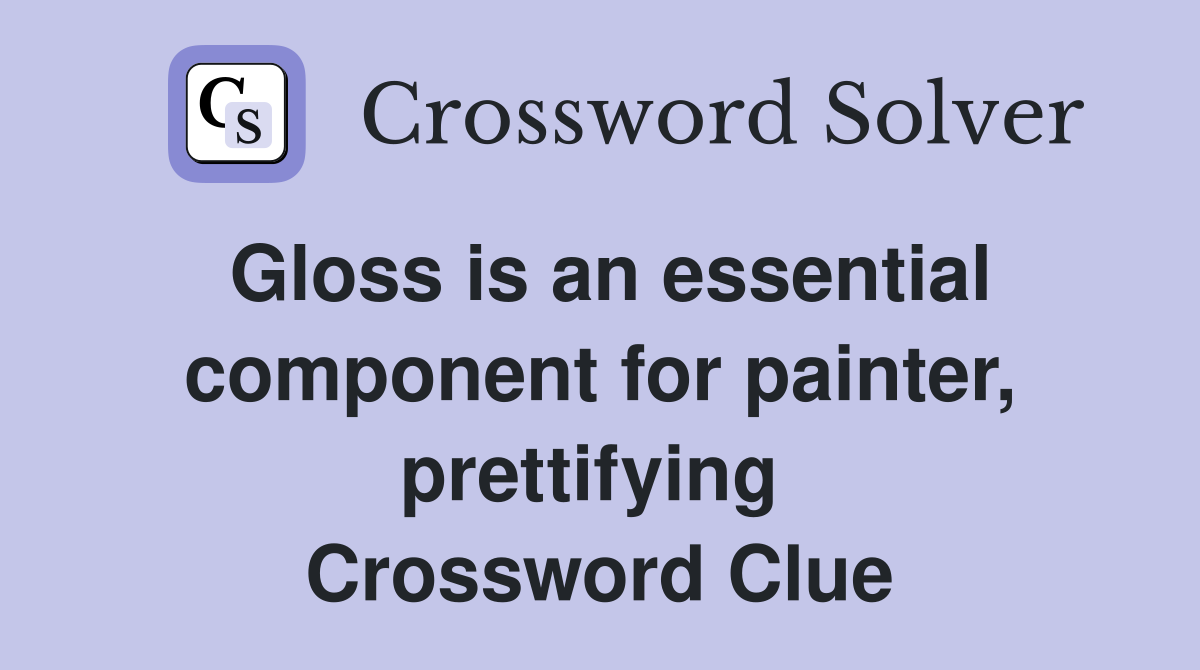 Gloss is an essential component for painter, prettifying  Crossword Clue