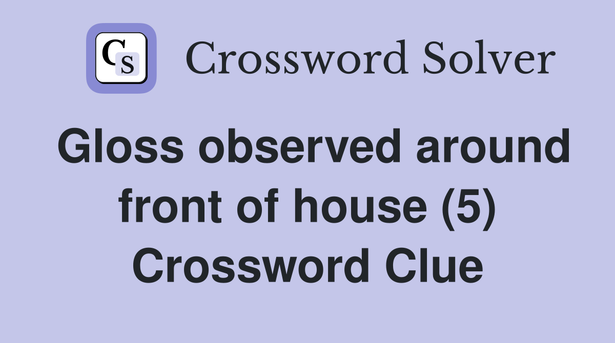 Gloss observed around front of house (5) Crossword Clue