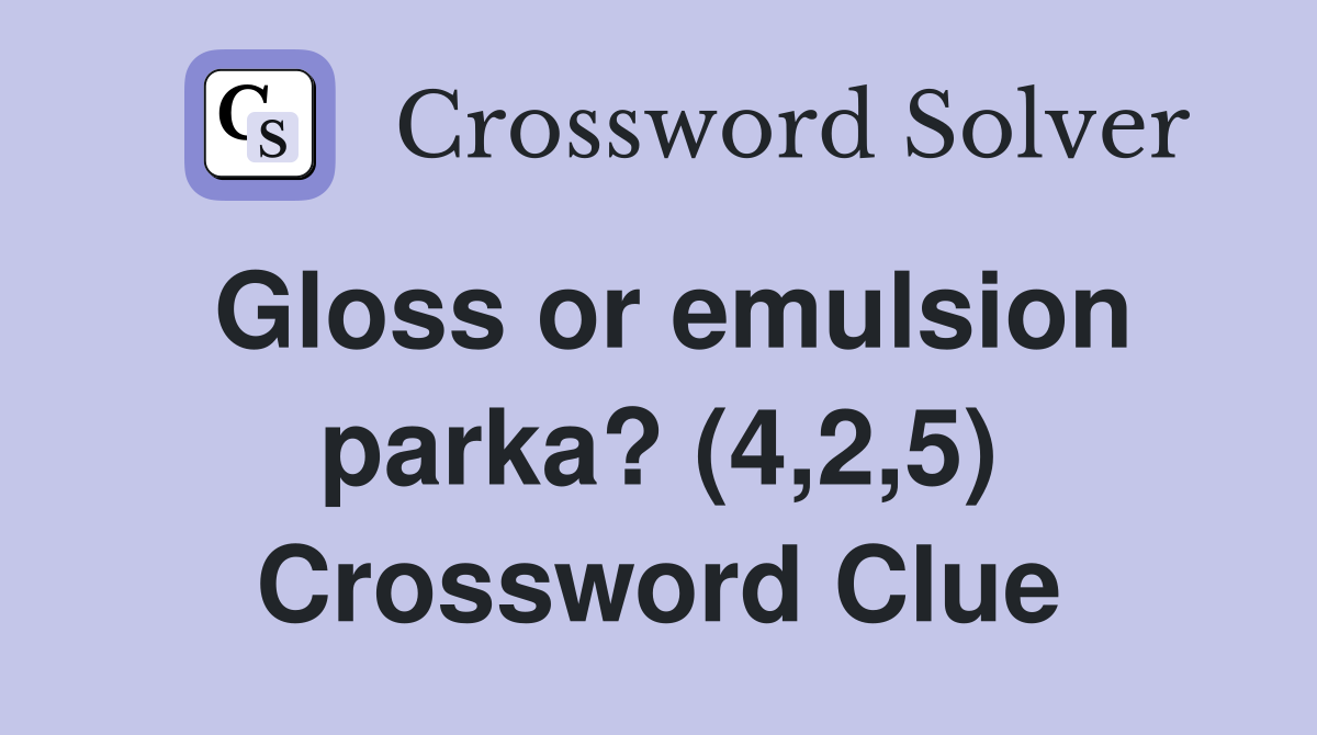 Gloss or emulsion parka? (4,2,5) Crossword Clue