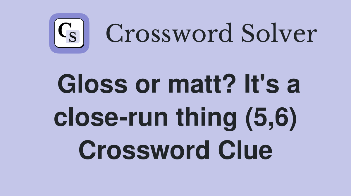 Gloss or matt? It's a close-run thing (5,6) Crossword Clue