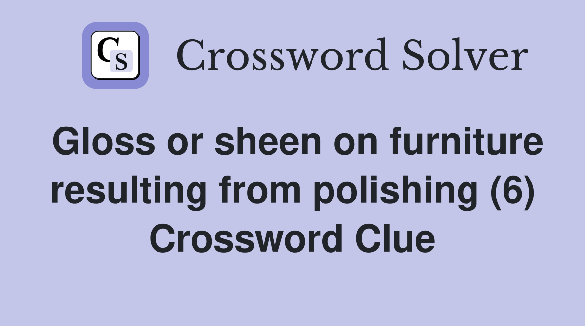 Gloss or sheen on furniture resulting from polishing (6) Crossword Clue