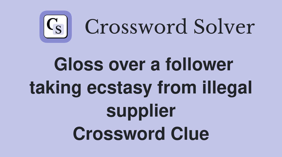 Gloss over a follower taking ecstasy from illegal supplier Crossword Clue