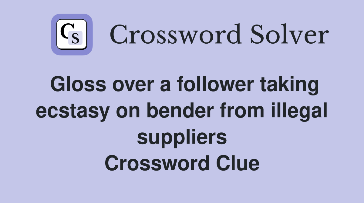 Gloss over a follower taking ecstasy on bender from illegal suppliers Crossword Clue