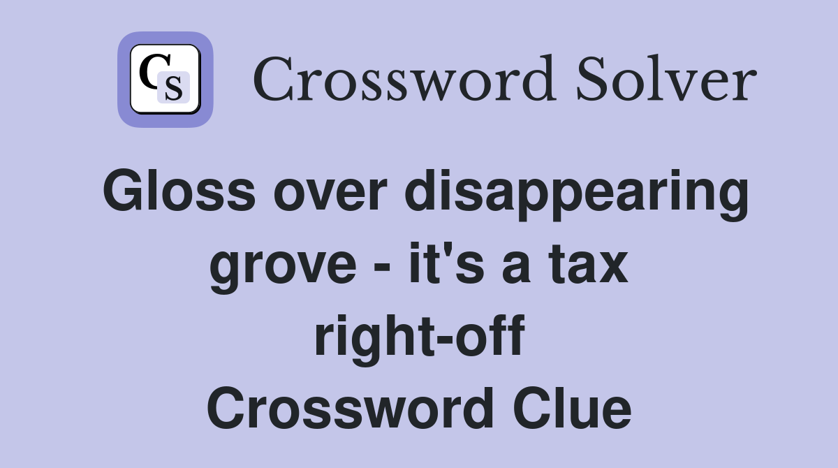 Gloss over disappearing grove - it's a tax right-off Crossword Clue