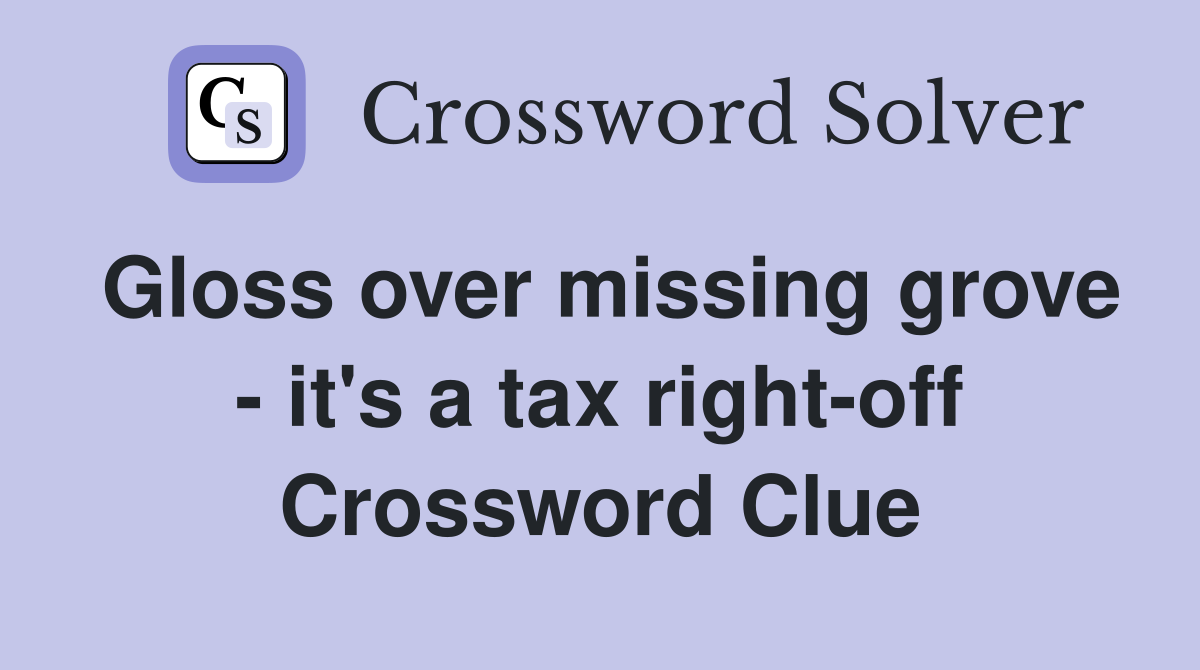 Gloss over missing grove - it's a tax right-off Crossword Clue