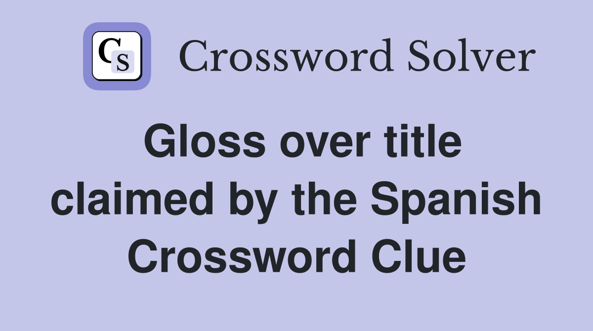 Gloss over title claimed by the Spanish Crossword Clue